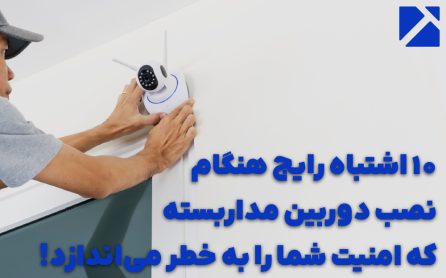 10 اشتباه رایج هنگام نصب دوربین مداربسته